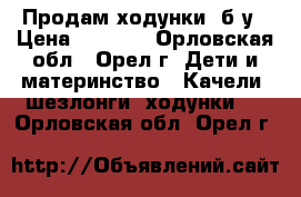 Продам ходунки  б у › Цена ­ 1 500 - Орловская обл., Орел г. Дети и материнство » Качели, шезлонги, ходунки   . Орловская обл.,Орел г.